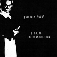 Estrogen Highs: E Major D Construction 7"